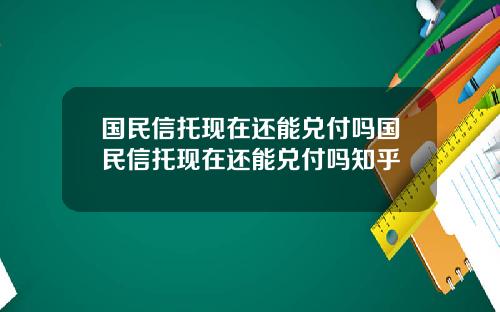 国民信托现在还能兑付吗国民信托现在还能兑付吗知乎