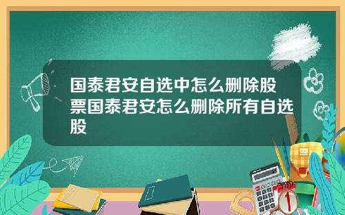 国泰君安自选中怎么删除股票国泰君安怎么删除所有自选股