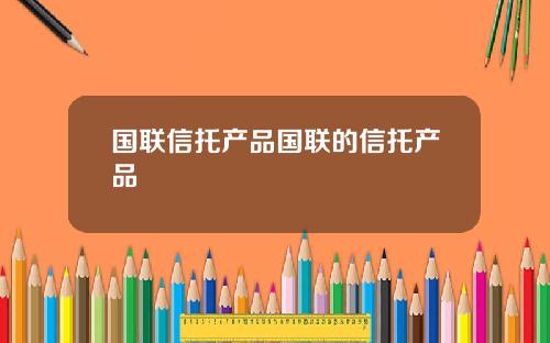 国联信托产品国联的信托产品