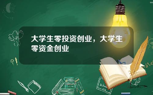 大学生零投资创业，大学生零资金创业