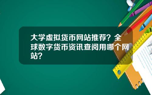 大学虚拟货币网站推荐？全球数字货币资讯查阅用哪个网站？