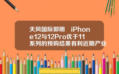 天风国际郭明錤iPhone12与12Pro优于11系列的预购结果有利近期产业链股价反弹