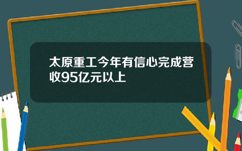 太原重工今年有信心完成营收95亿元以上