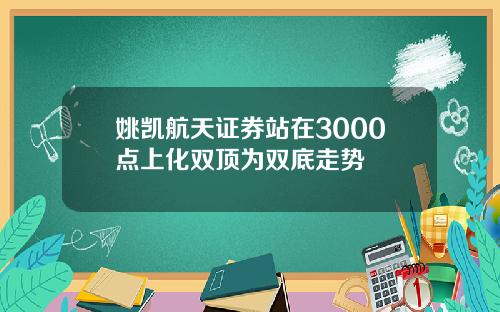 姚凯航天证券站在3000点上化双顶为双底走势