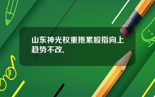 山东神光权重拖累股指向上趋势不改.