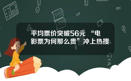 平均票价突破56元 “电影票为何那么贵”冲上热搜