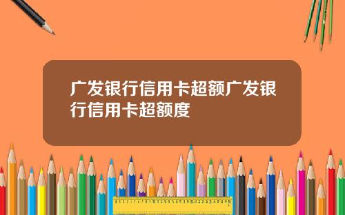 广发银行信用卡超额广发银行信用卡超额度