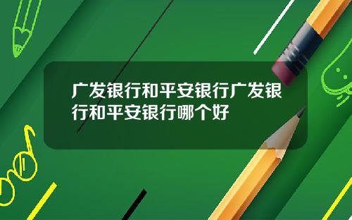 广发银行和平安银行广发银行和平安银行哪个好