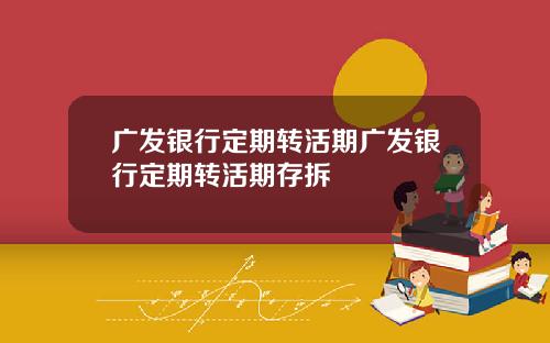 广发银行定期转活期广发银行定期转活期存拆