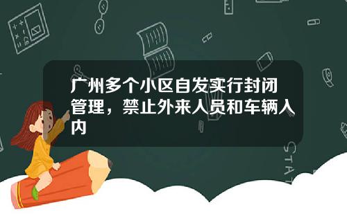 广州多个小区自发实行封闭管理，禁止外来人员和车辆入内