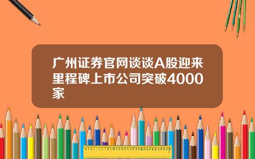 广州证券官网谈谈A股迎来里程碑上市公司突破4000家