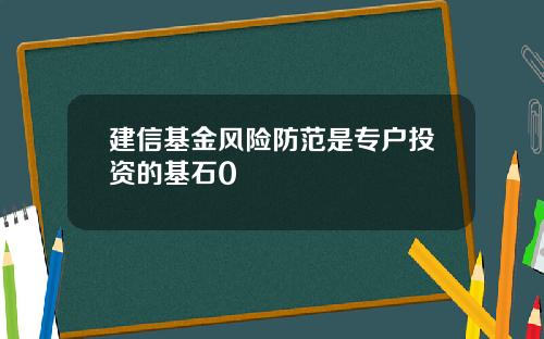 建信基金风险防范是专户投资的基石0