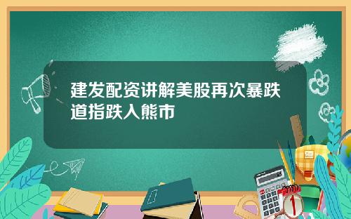 建发配资讲解美股再次暴跌道指跌入熊市