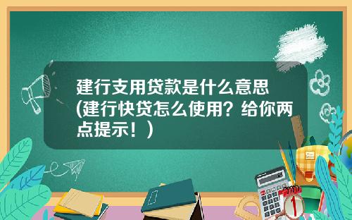 建行支用贷款是什么意思 (建行快贷怎么使用？给你两点提示！)