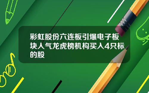 彩虹股份六连板引爆电子板块人气龙虎榜机构买入4只标的股