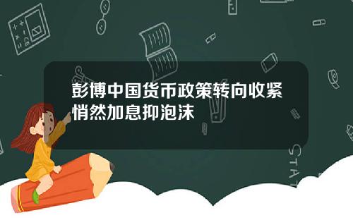 彭博中国货币政策转向收紧悄然加息抑泡沫