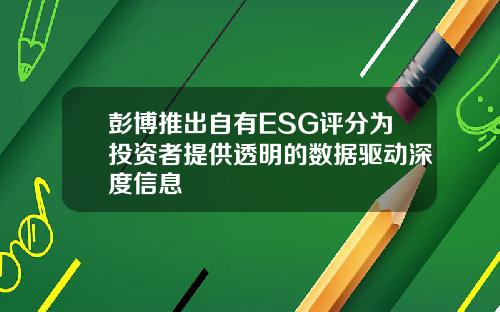 彭博推出自有ESG评分为投资者提供透明的数据驱动深度信息