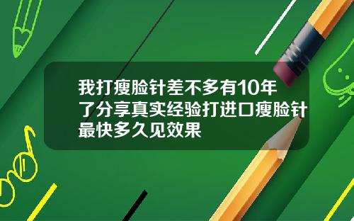 我打瘦脸针差不多有10年了分享真实经验打进口瘦脸针最快多久见效果