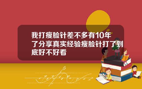 我打瘦脸针差不多有10年了分享真实经验瘦脸针打了到底好不好看