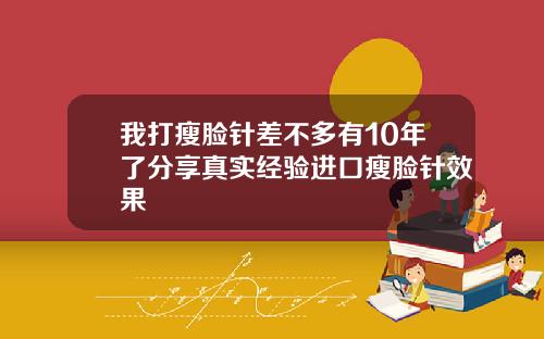 我打瘦脸针差不多有10年了分享真实经验进口瘦脸针效果