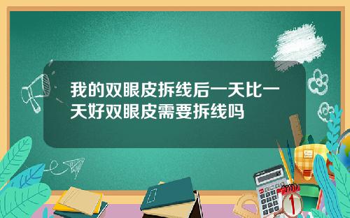 我的双眼皮拆线后一天比一天好双眼皮需要拆线吗