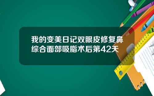 我的变美日记双眼皮修复鼻综合面部吸脂术后第42天