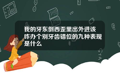 我的牙东倒西歪里出外进该咋办个别牙齿错位的九种表现是什么