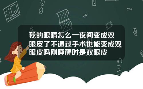 我的眼睛怎么一夜间变成双眼皮了不通过手术也能变成双眼皮吗刚睡醒时是双眼皮