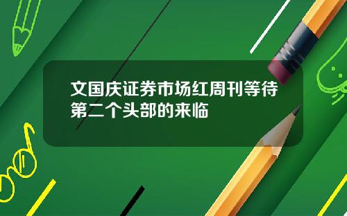 文国庆证券市场红周刊等待第二个头部的来临