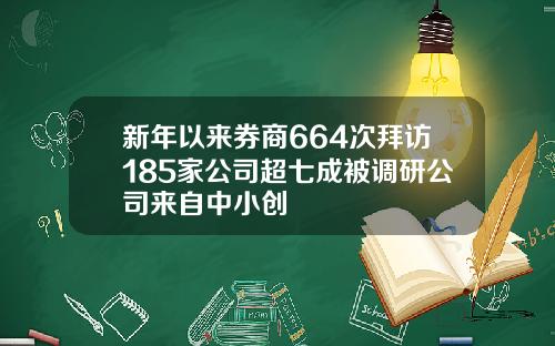 新年以来券商664次拜访185家公司超七成被调研公司来自中小创