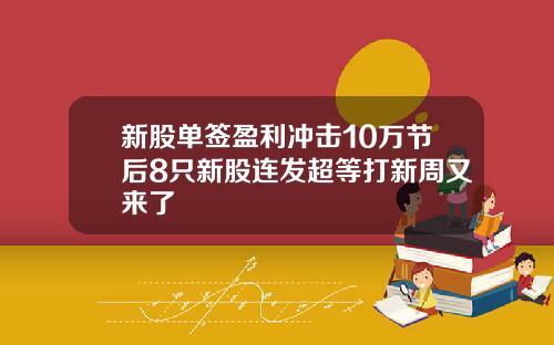 新股单签盈利冲击10万节后8只新股连发超等打新周又来了