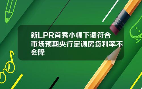 新LPR首秀小幅下调符合市场预期央行定调房贷利率不会降