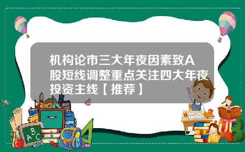 机构论市三大年夜因素致A股短线调整重点关注四大年夜投资主线【推荐】