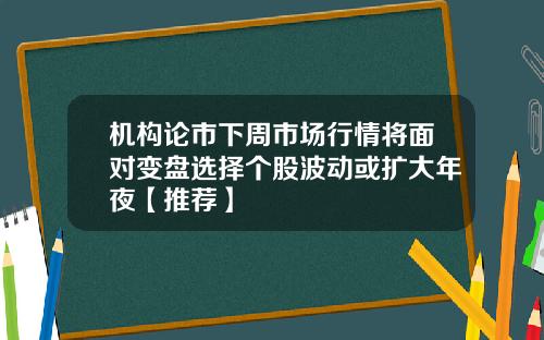 机构论市下周市场行情将面对变盘选择个股波动或扩大年夜【推荐】