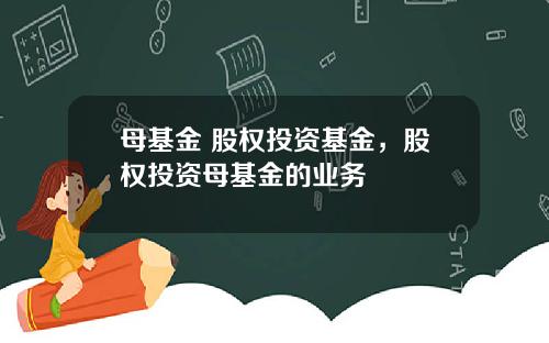 母基金 股权投资基金，股权投资母基金的业务