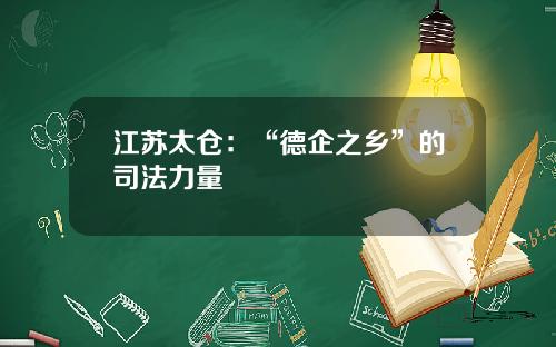 江苏太仓：“德企之乡”的司法力量