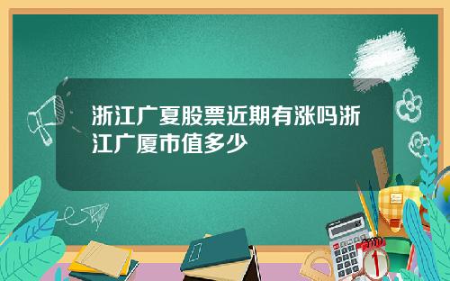 浙江广夏股票近期有涨吗浙江广厦市值多少