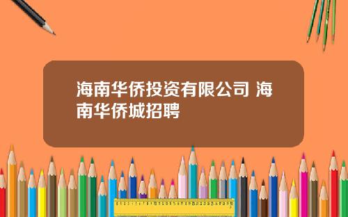 海南华侨投资有限公司 海南华侨城招聘