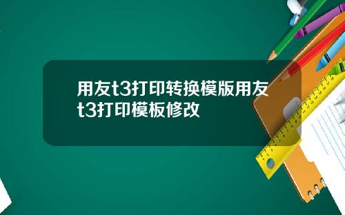 用友t3打印转换模版用友t3打印模板修改