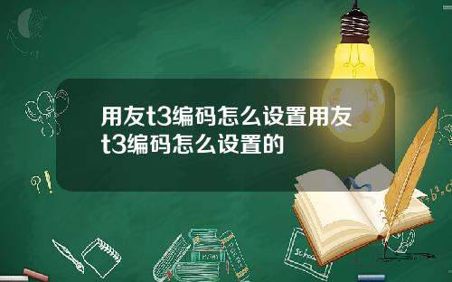 用友t3编码怎么设置用友t3编码怎么设置的