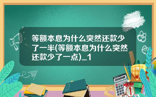 等额本息为什么突然还款少了一半(等额本息为什么突然还款少了一点)_1