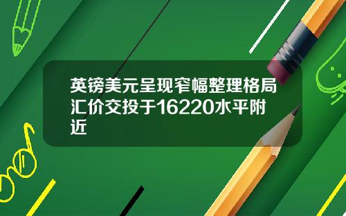 英镑美元呈现窄幅整理格局汇价交投于16220水平附近