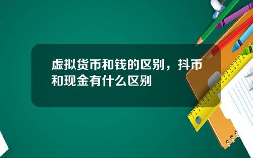 虚拟货币和钱的区别，抖币和现金有什么区别