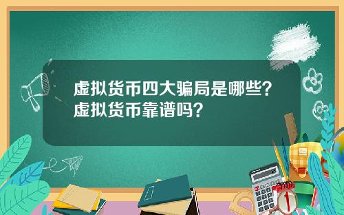 虚拟货币四大骗局是哪些？虚拟货币靠谱吗？