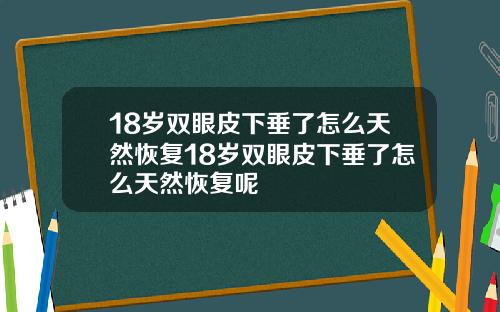 18岁双眼皮下垂了怎么天然恢复18岁双眼皮下垂了怎么天然恢复呢