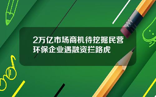 2万亿市场商机待挖掘民营环保企业遇融资拦路虎