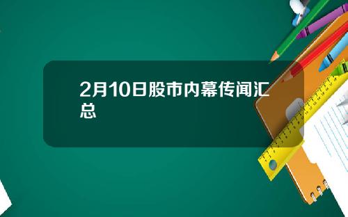 2月10日股市内幕传闻汇总