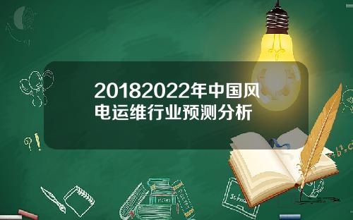 20182022年中国风电运维行业预测分析