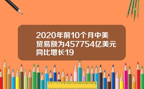 2020年前10个月中美贸易额为457754亿美元同比增长19