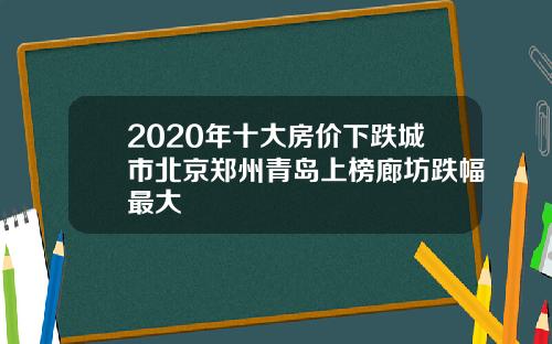 2020年十大房价下跌城市北京郑州青岛上榜廊坊跌幅最大